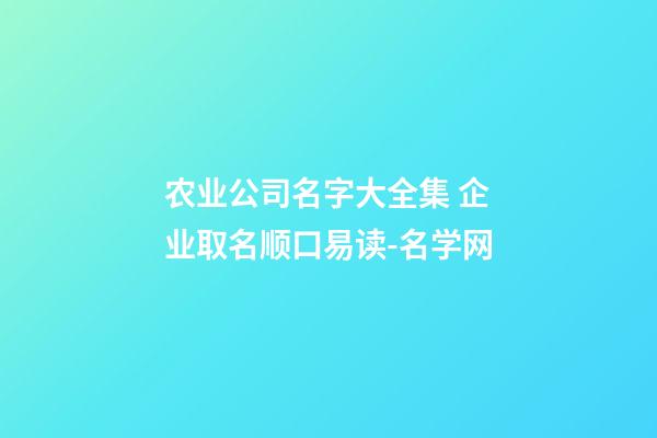 农业公司名字大全集 企业取名顺口易读-名学网